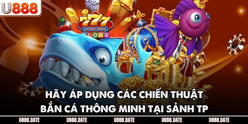 TP Bắn Cá – Sảnh Đổi Thưởng Đỉnh Cao Tại Nhà Cái U888 4 Hãy áp dụng các chiến thuật bắn cá thông minh tại sảnh TP
