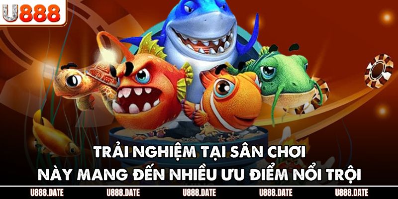 TP Bắn Cá – Sảnh Đổi Thưởng Đỉnh Cao Tại Nhà Cái U888 3 Trải nghiệm tại sân chơi này mang đến nhiều ưu điểm nổi trội