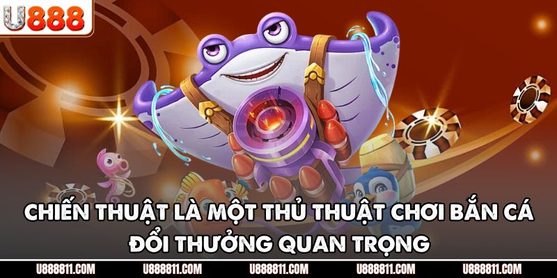 Thủ Thuật Chơi Bắn Cá Đổi Thưởng U888 - Nắm Lợi Thế Săn Mồi 3 Chiến thuật là một thủ thuật chơi bắn cá đổi thưởng quan trọng