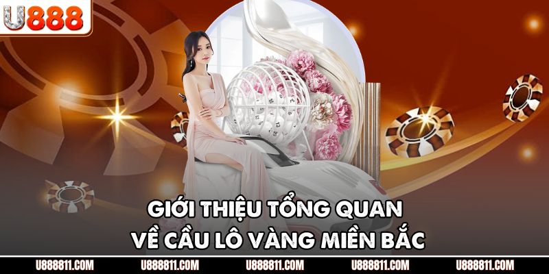 Cầu Lô Vàng Miền Bắc U888 - Chìa Khóa Chiến Thắng Lớn 2 Giới thiệu tổng quan về cầu lô vàng miền bắc