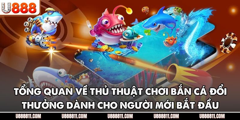 Thủ Thuật Chơi Bắn Cá Đổi Thưởng U888 - Nắm Lợi Thế Săn Mồi 2 Tổng quan về thủ thuật chơi bắn cá đổi thưởng dành cho người mới bắt đầu